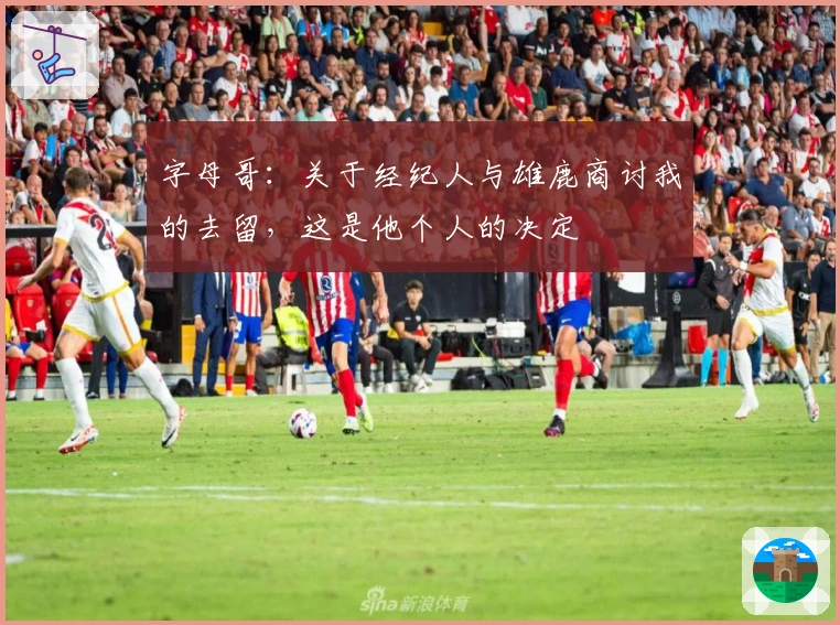 字母哥:关于经纪人与雄鹿商讨我的去留,这是他个人的决定