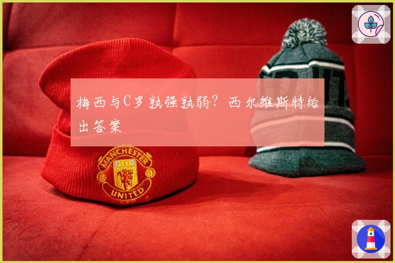 梅西与C罗孰强孰弱？西尔维斯特给出答案