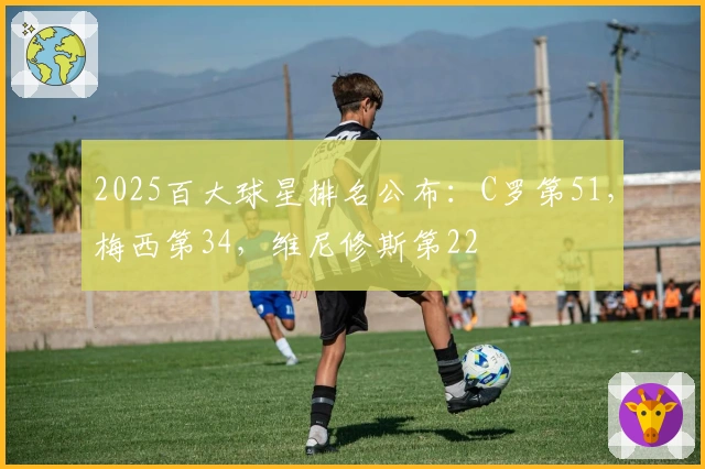 2025百大球星排名公布：C罗第51，梅西第34，维尼修斯第22