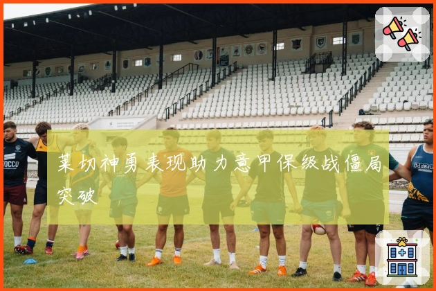 莱切神勇表现助力意甲保级战僵局突破