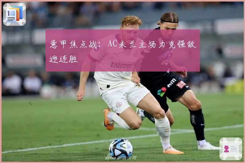 意甲焦点战：AC米兰主场力克强敌迎连胜