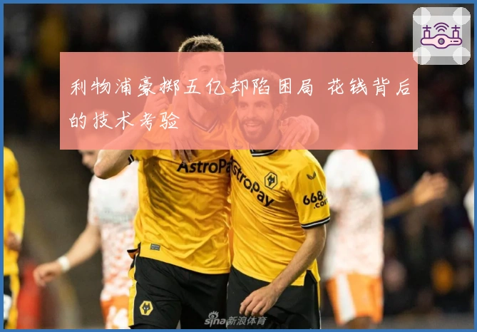 利物浦豪掷五亿却陷困局 花钱背后的技术考验