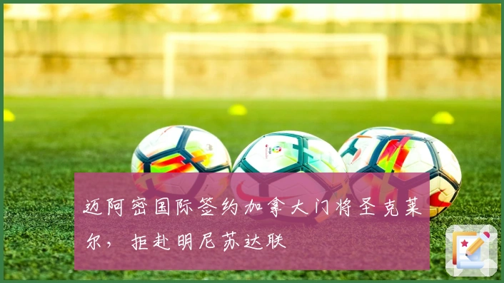 迈阿密国际签约加拿大门将圣克莱尔，拒赴明尼苏达联