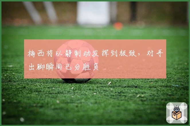 梅西将以静制动发挥到极致，对手出脚瞬间已分胜负