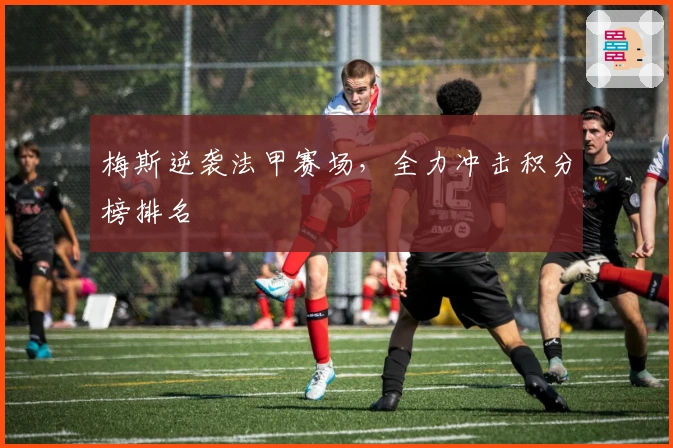 梅斯逆袭法甲赛场，全力冲击积分榜排名