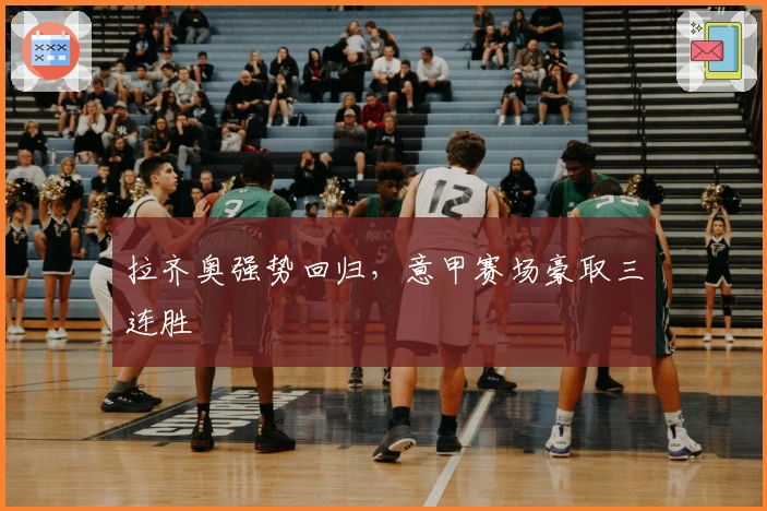 拉齐奥强势回归，意甲赛场豪取三连胜