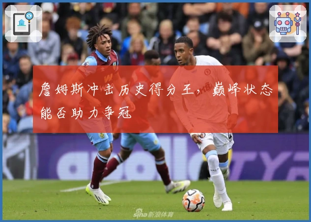 詹姆斯冲击历史得分王，巅峰状态能否助力争冠